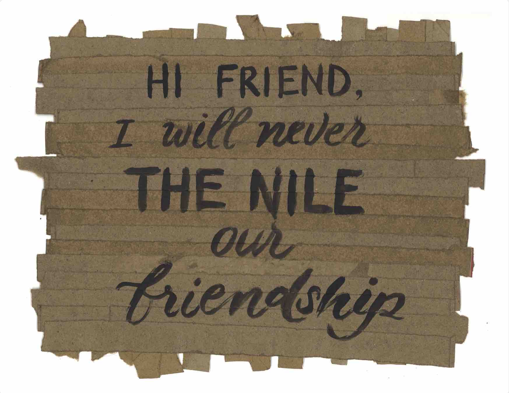 Hi friend, I will never THE NILE our friendship.
