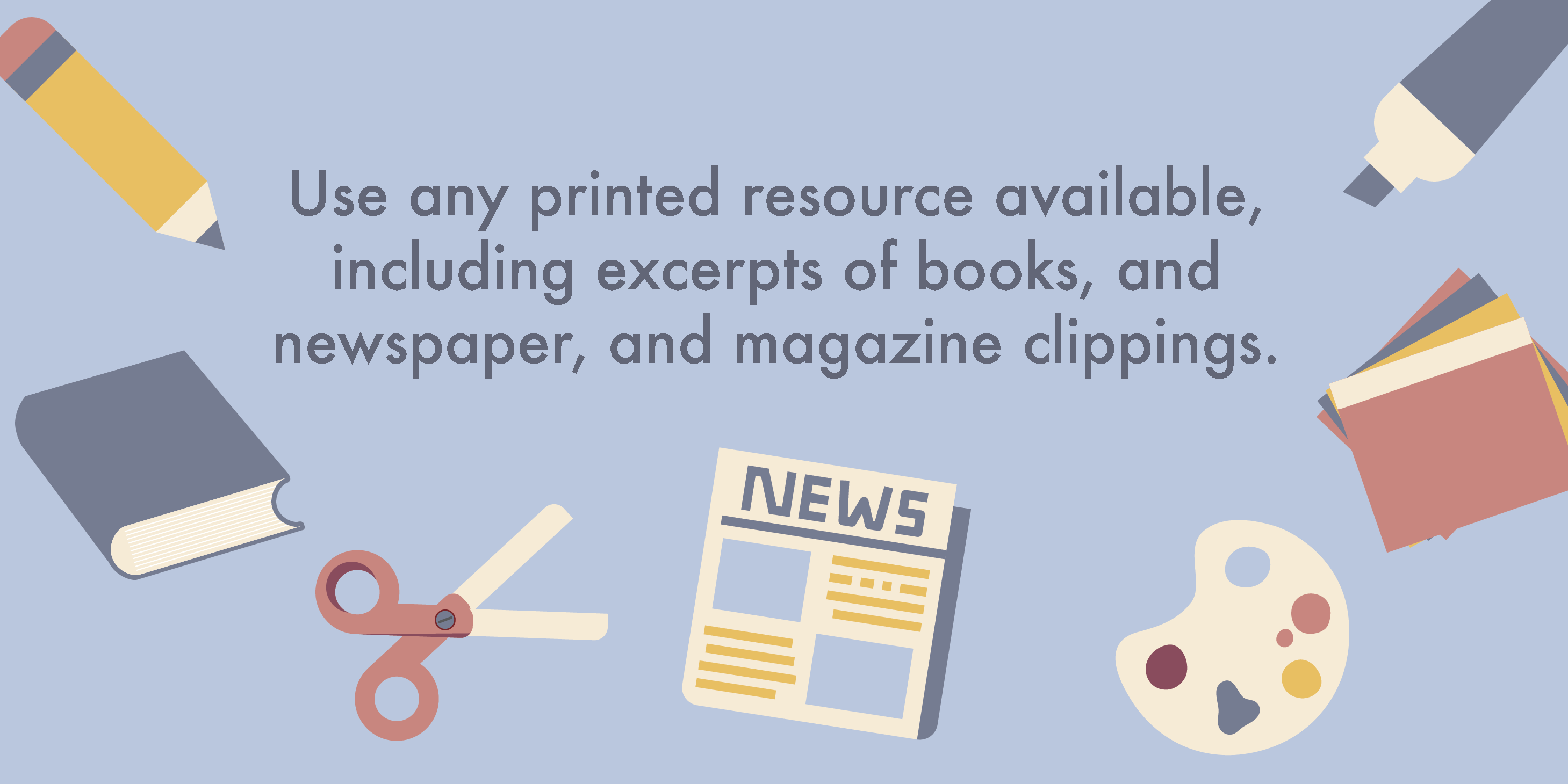 Use any printed resource available, including excerpts of books, and newspaper and magazine clippings.