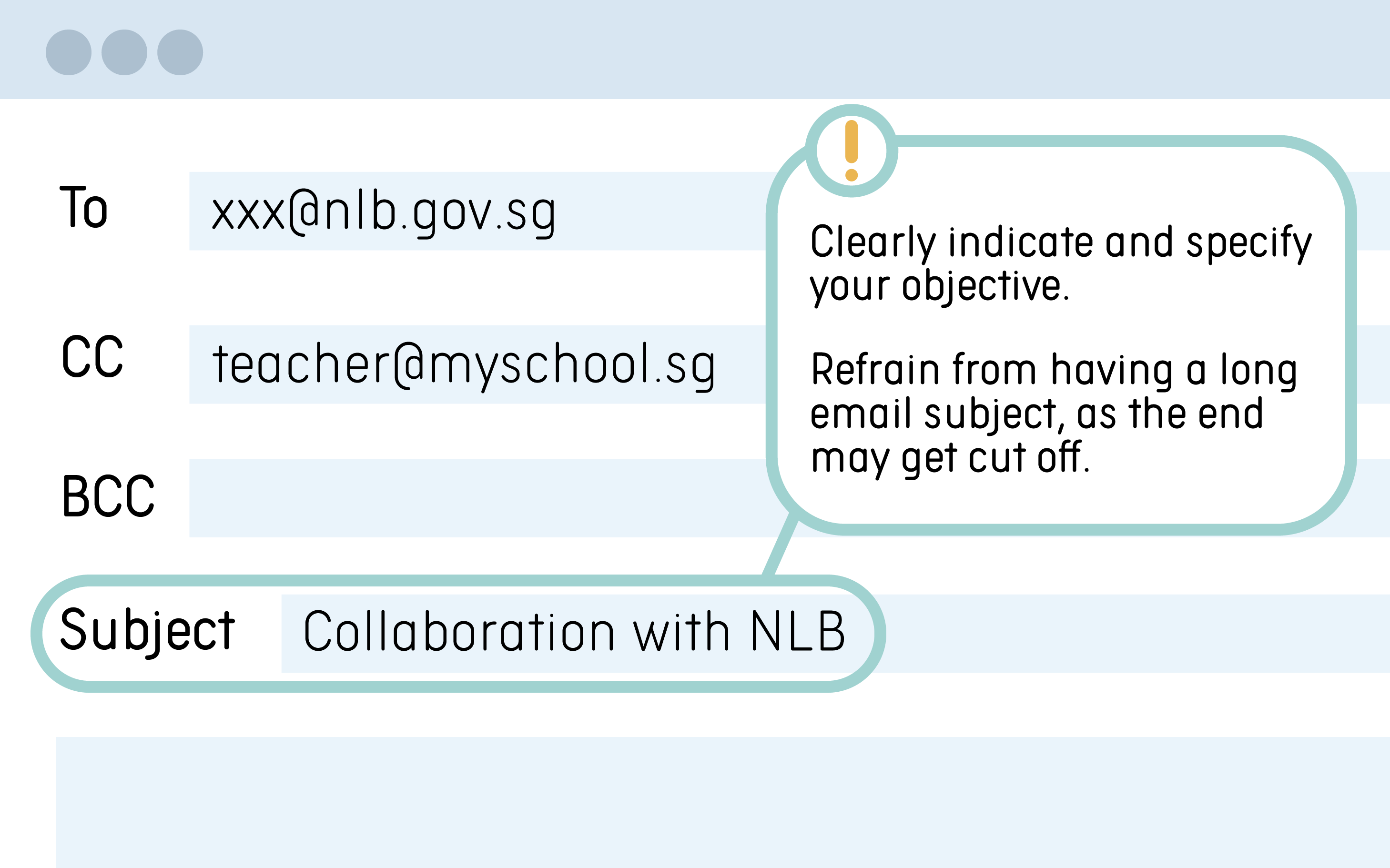 Tips: Clearly indicate and specify your objective. Refrain from having a long email subject, as the end may get cut off. Example: Collaboration with NLB.
