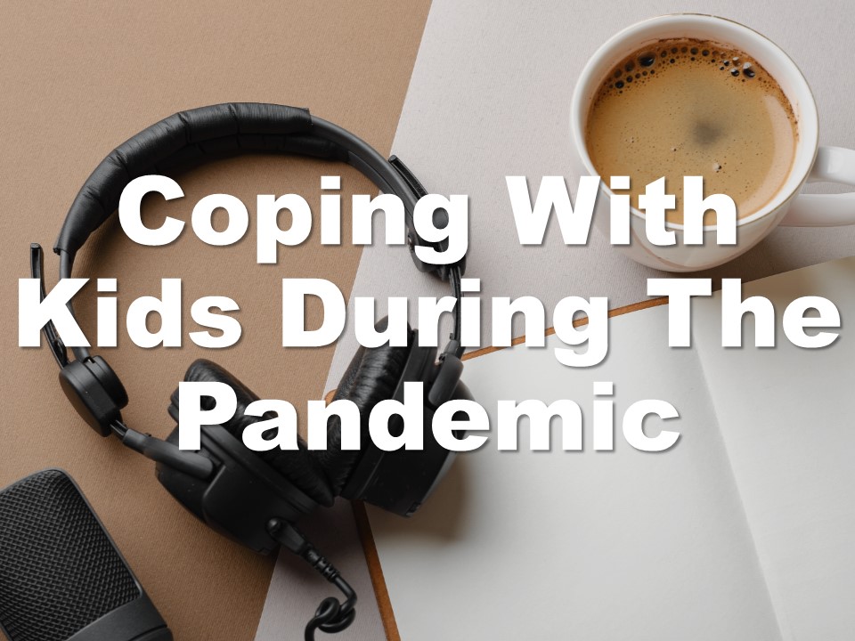 Coping with kids during the pandemic (podcast)